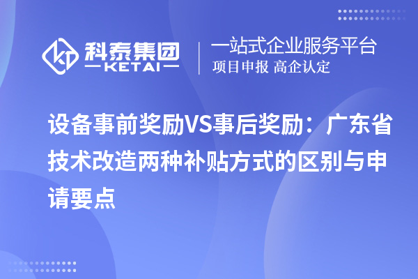 设备事前奖励VS事后奖励：广东省技术改造两种补贴方式的区别与申请要点