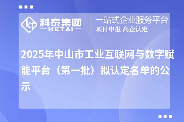 2025年中山市工业互联网与数字赋能平台（第一批）拟认定名单的公示